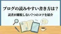 ブログの読みやすい書き方は？読者が離脱しない7つのコツを紹介