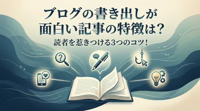 ブログの書き出しが面白い記事の特徴は？読者を惹きつける3つのコツ！