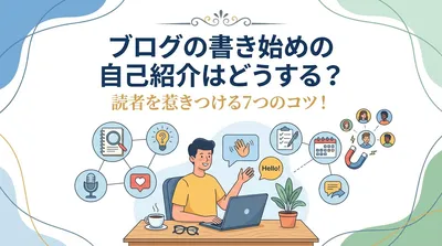 ブログの書き始めの自己紹介はどうする？読者を惹きつける7つのコツ！