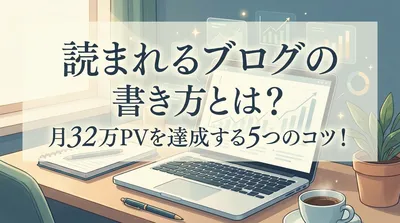 読まれるブログの書き方とは？月32万PVを達成する5つのコツ！