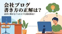 会社 ブログ 書き方の正解は？読者と繋がる7つのコツを徹底解説！