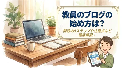 教員のブログの始め方は？開設の5ステップや注意点など徹底解説！