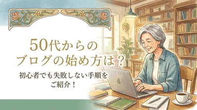 50代からのブログの始め方は？初心者でも失敗しない手順をご紹介！